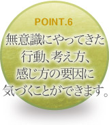 無意識にやってきた行動、考え方、感じ方の要因に気づくことができます。