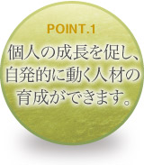 個人の成長を促し、自発的に動く人材の育成ができます。