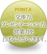 交渉力、プレゼンテーション力、営業力を上げることができます。