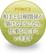 相手と信頼関係が築けるようになり、仕事が上手くいきます