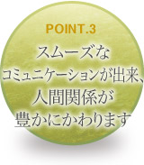 スムーズなコミュニケーションが出来、人間関係が豊かにかわります