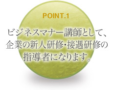 ビジネスマナー講師として、企業の新人研修・接遇研修の指導者になります。